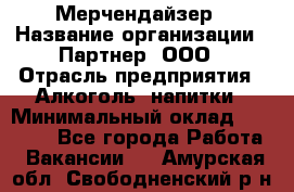 Мерчендайзер › Название организации ­ Партнер, ООО › Отрасль предприятия ­ Алкоголь, напитки › Минимальный оклад ­ 30 000 - Все города Работа » Вакансии   . Амурская обл.,Свободненский р-н